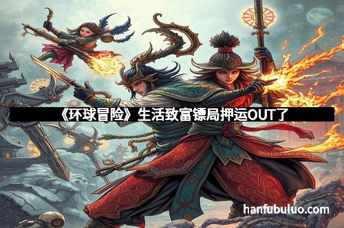 《环球冒险》生活致富镖局押运OUT了